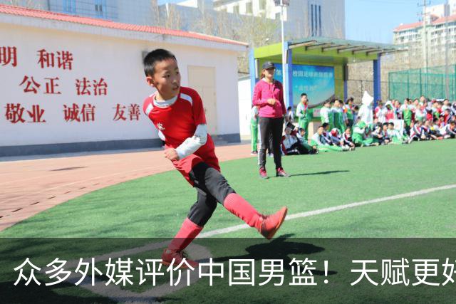 众多外媒评价中国男篮！天赋更好，打法却过时
