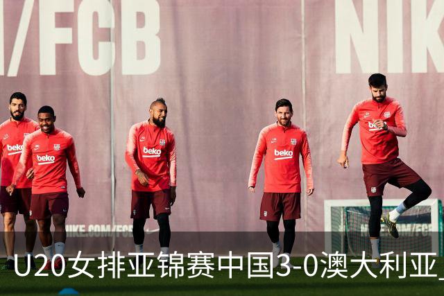 U20女排亚锦赛中国3-0澳大利亚 荣膺小组第1进8强